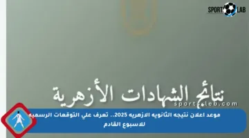 موعد إعلان نتيجة الثانوية الأزهرية 2025.. تعرف على التوقعات الرسمية للأسبوع القادم